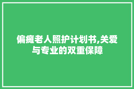 偏瘫老人照护计划书,关爱与专业的双重保障