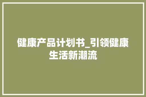 健康产品计划书_引领健康生活新潮流