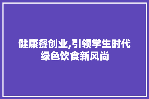 健康餐创业,引领学生时代绿色饮食新风尚