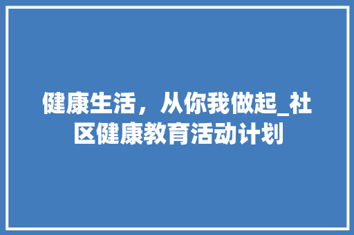 健康生活，从你我做起_社区健康教育活动计划