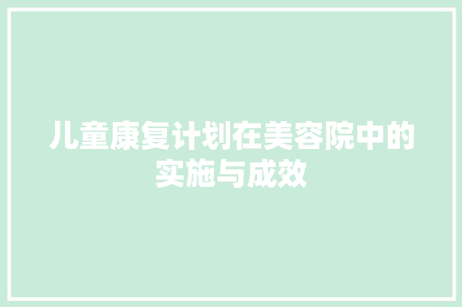 儿童康复计划在美容院中的实施与成效 演讲稿范文