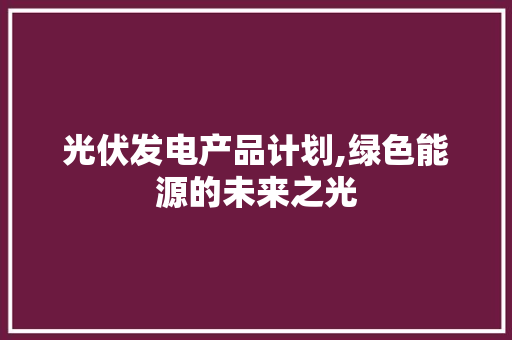 光伏发电产品计划,绿色能源的未来之光