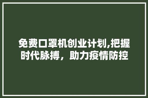 免费口罩机创业计划,把握时代脉搏，助力疫情防控