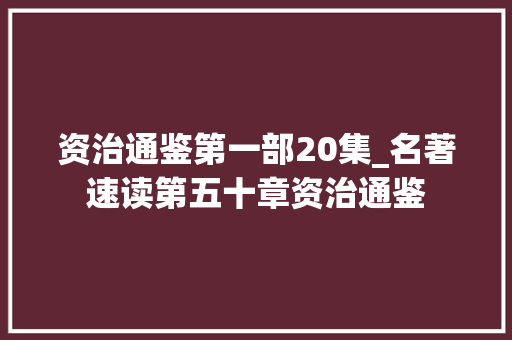 资治通鉴第一部20集_名著速读第五十章资治通鉴