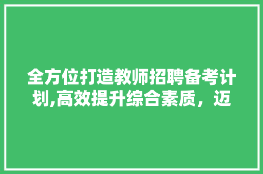 全方位打造教师招聘备考计划,高效提升综合素质，迈向教育行业巅峰