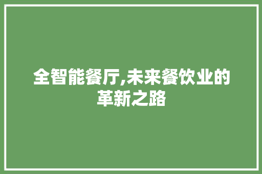 全智能餐厅,未来餐饮业的革新之路 申请书范文