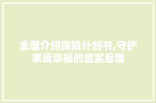 全面介绍保险计划书,守护家庭幸福的坚实后盾