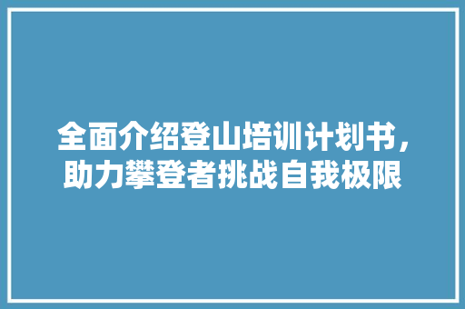 全面介绍登山培训计划书，助力攀登者挑战自我极限