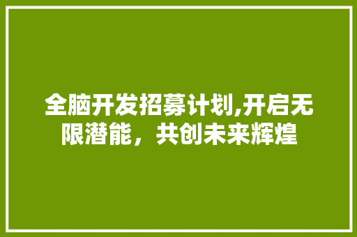 全脑开发招募计划,开启无限潜能，共创未来辉煌