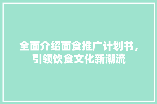 全面介绍面食推广计划书，引领饮食文化新潮流