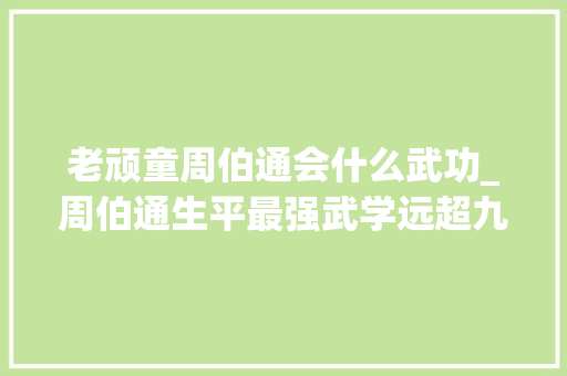 老顽童周伯通会什么武功_周伯通生平最强武学远超九阴真经他却从来不用很奇怪