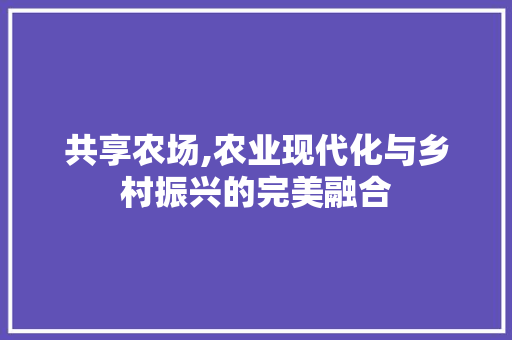 共享农场,农业现代化与乡村振兴的完美融合