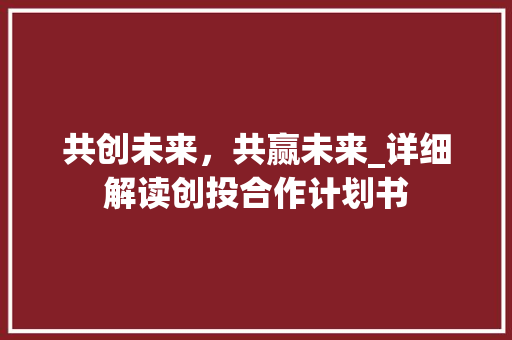 共创未来，共赢未来_详细解读创投合作计划书