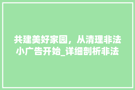 共建美好家园，从清理非法小广告开始_详细剖析非法小广告的危害与治理步骤