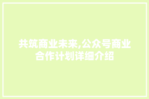 共筑商业未来,公众号商业合作计划详细介绍