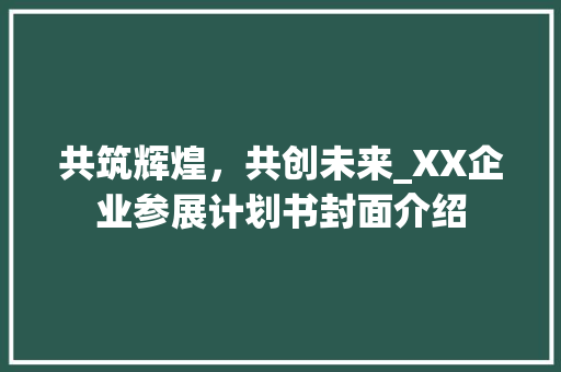 共筑辉煌，共创未来_XX企业参展计划书封面介绍