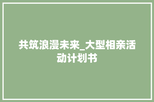 共筑浪漫未来_大型相亲活动计划书