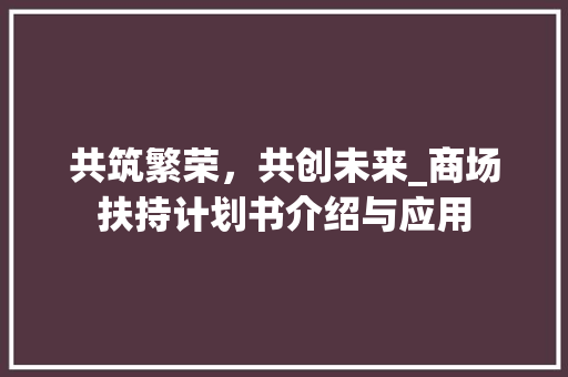 共筑繁荣，共创未来_商场扶持计划书介绍与应用