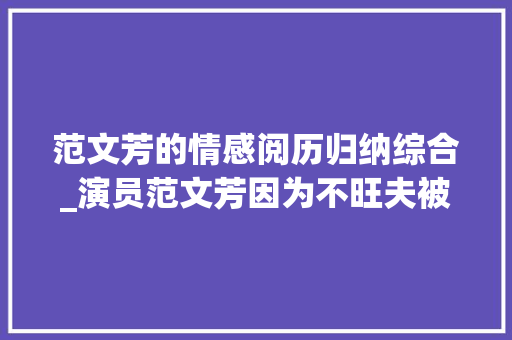 范文芳的情感阅历归纳综合_演员范文芳因为不旺夫被巨室男友抛弃嫁给李铭顺被宠成了宝