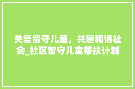 关爱留守儿童，共建和谐社会_社区留守儿童帮扶计划探析