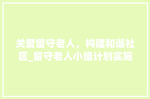 关爱留守老人，构建和谐社区_留守老人小组计划实施讨论