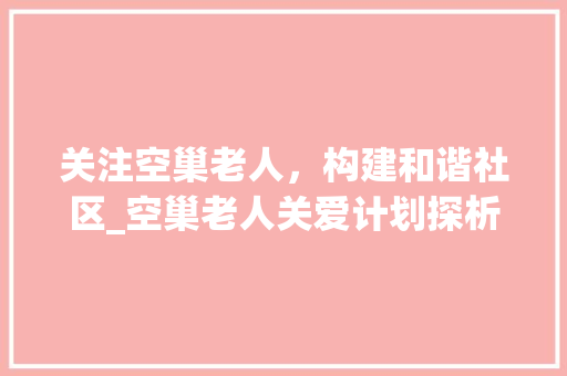 关注空巢老人，构建和谐社区_空巢老人关爱计划探析