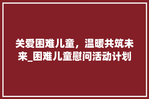 关爱困难儿童，温暖共筑未来_困难儿童慰问活动计划