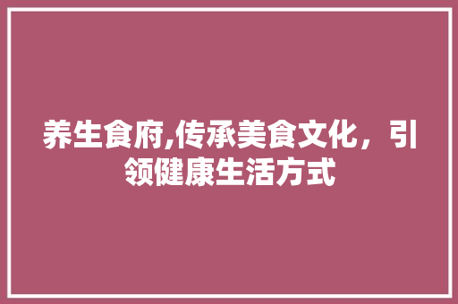 养生食府,传承美食文化，引领健康生活方式