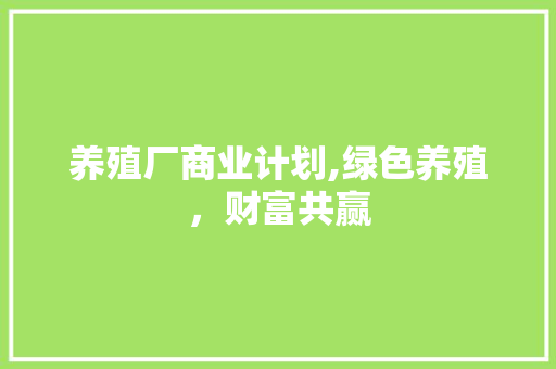 养殖厂商业计划,绿色养殖，财富共赢