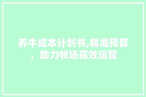 养牛成本计划书,精准预算，助力牧场高效运营