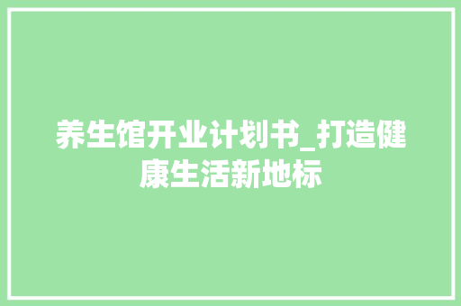 养生馆开业计划书_打造健康生活新地标