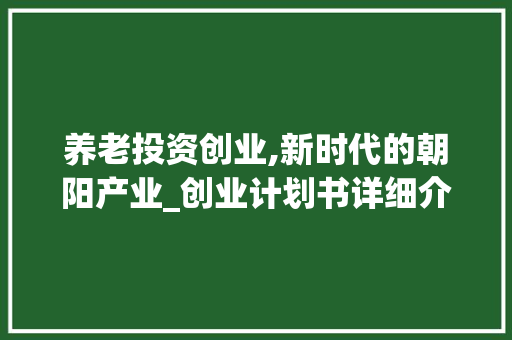 养老投资创业,新时代的朝阳产业_创业计划书详细介绍