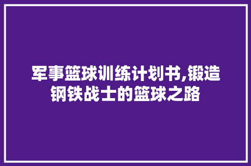 军事篮球训练计划书,锻造钢铁战士的篮球之路