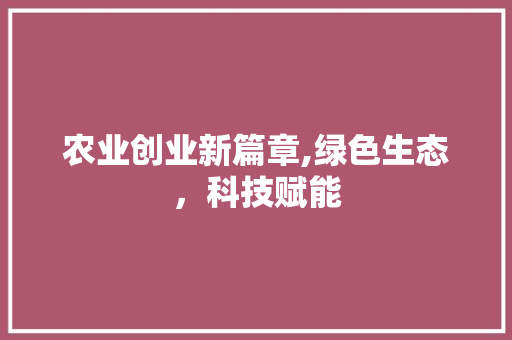 农业创业新篇章,绿色生态，科技赋能