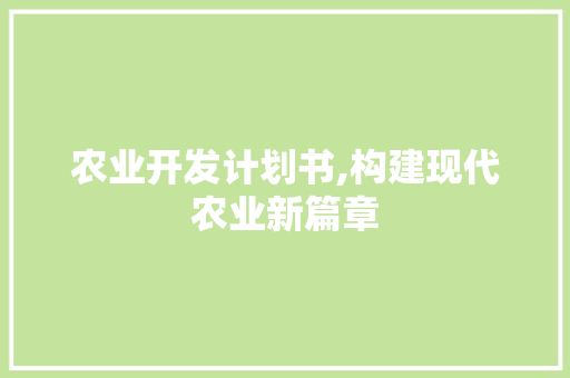 农业开发计划书,构建现代农业新篇章