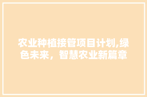 农业种植接管项目计划,绿色未来，智慧农业新篇章