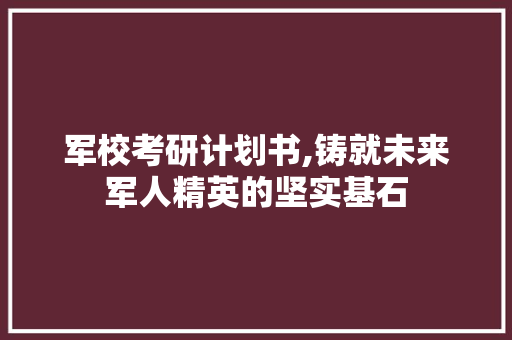 军校考研计划书,铸就未来军人精英的坚实基石 求职信范文