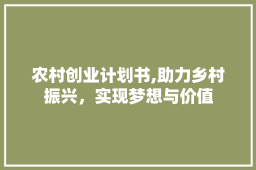 农村创业计划书,助力乡村振兴，实现梦想与价值