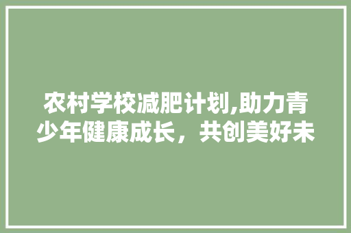 农村学校减肥计划,助力青少年健康成长，共创美好未来