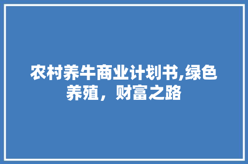 农村养牛商业计划书,绿色养殖，财富之路 简历范文