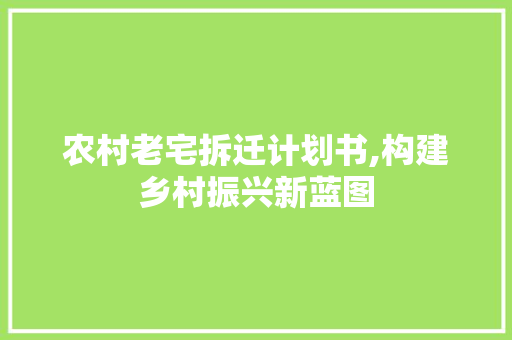 农村老宅拆迁计划书,构建乡村振兴新蓝图 书信范文