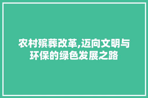 农村殡葬改革,迈向文明与环保的绿色发展之路