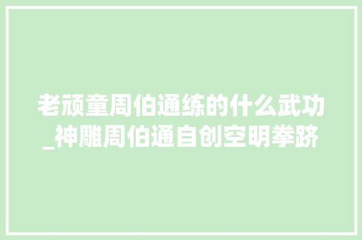 老顽童周伯通练的什么武功_神雕周伯通自创空明拳跻出身界第一不是悟性高而是靠抄袭