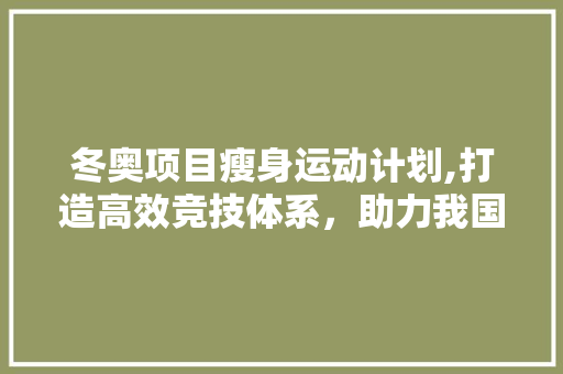 冬奥项目瘦身运动计划,打造高效竞技体系，助力我国冰雪运动腾飞