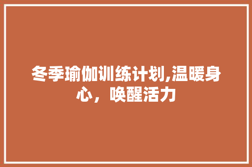 冬季瑜伽训练计划,温暖身心，唤醒活力 商务邮件范文