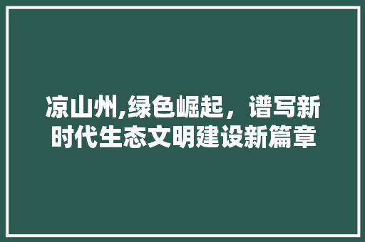 凉山州,绿色崛起，谱写新时代生态文明建设新篇章