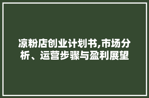 凉粉店创业计划书,市场分析、运营步骤与盈利展望