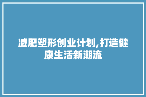 减肥塑形创业计划,打造健康生活新潮流