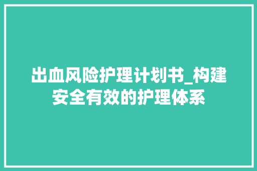 出血风险护理计划书_构建安全有效的护理体系