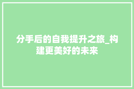 分手后的自我提升之旅_构建更美好的未来